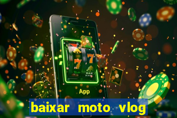 baixar moto vlog brasil dinheiro infinito